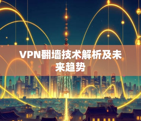 VPN翻墙技术解析及未来趋势