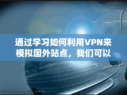 通过学习如何利用VPN来模拟国外站点，我们可以更好地保护自己的网络免受攻击。以下是一个系统化的步骤指南，帮助您实现目标