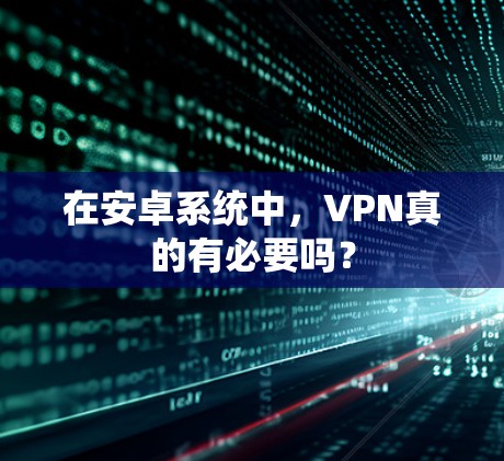 在安卓系统中，VPN真的有必要吗？