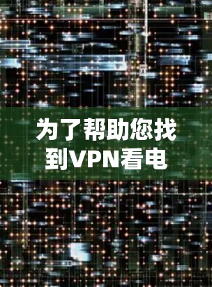 为了帮助您找到VPN看电影的链接，以下是一些推荐的资源和方法
