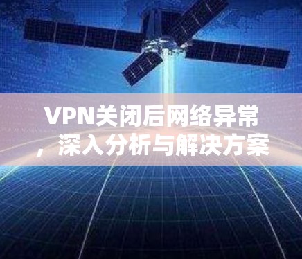 VPN关闭后网络异常，深入分析与解决方案