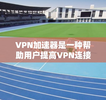 VPN加速器是一种帮助用户提高VPN连接速度的工具。它们通常通过优化网络连接、减少延迟或使用更快的网络协议来实现这一点。以下是一些推荐的VPN加速器，供你参考