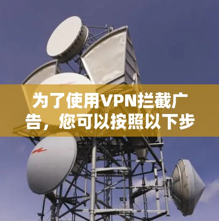 为了使用VPN拦截广告，您可以按照以下步骤进行操作