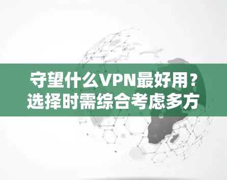 守望什么VPN最好用？选择时需综合考虑多方面因素