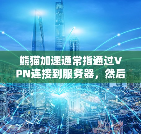 熊猫加速通常指通过VPN连接到服务器，然后使用一些软件或工具加速服务器，以提高观看视频或流媒体的速度。以下是一些步骤，帮助您使用熊猫加速