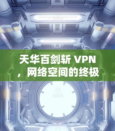 天华百剑斩 VPN,网络空间的终极对决 天华百剑斩 VPN,网络空间的终极对决