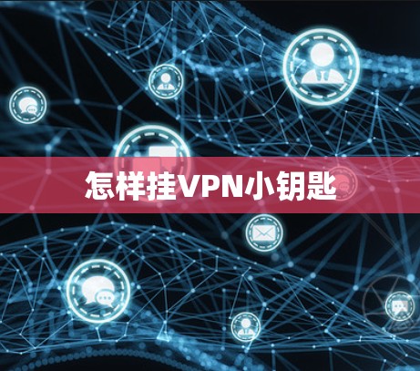 怎样挂VPN小钥匙