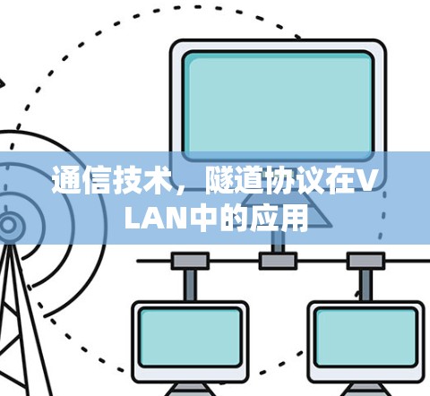 通信技术，隧道协议在VLAN中的应用
