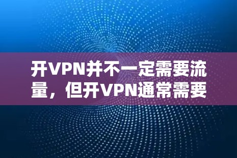 开VPN并不一定需要流量，但开VPN通常需要一定的资源支持。以下是关于开VPN的一些关键点