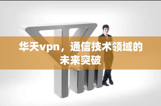 华天vpn，通信技术领域的未来突破