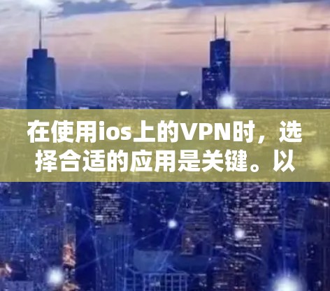 在使用ios上的VPN时，选择合适的应用是关键。以下是一些推荐的VPN应用及其特点