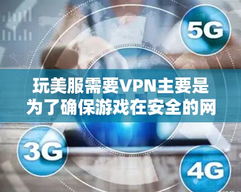 玩美服需要VPN主要是为了确保游戏在安全的网络环境中运行,避免被封。以下是详细的解答 玩美服需要VPN主要是为了确保游戏在安全的网络环境中运行,避免被封。以下是详细的解答
