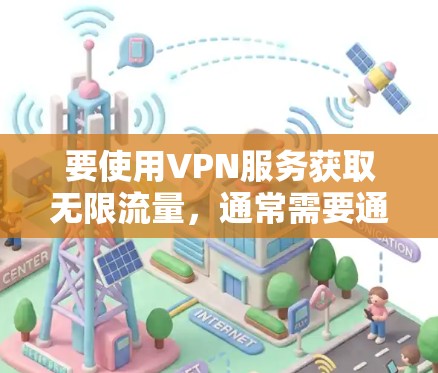 要使用VPN服务获取无限流量,通常需要通过以下步骤进行配置。具体操作可能会因服务提供商的不同而有所不同,因此建议您根据自己的情况仔细阅读以下步骤 要使用VPN服务获取无限流量,通常需要通过以下步骤进行配置。具体操作可能会因服务提供商的不同而有所不同,因此建议您根据自己的情况仔细阅读以下步骤