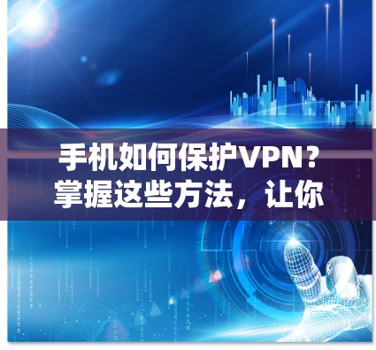 手机如何保护VPN?掌握这些方法,让你的隐私更安全! 手机如何保护VPN?掌握这些方法,让你的隐私更安全!