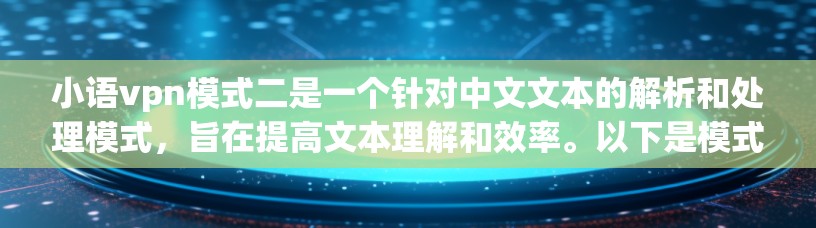 小语vpn模式二是一个针对中文文本的解析和处理模式，旨在提高文本理解和效率。以下是模式二的主要功能和特点
