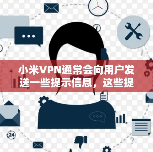 小米VPN通常会向用户发送一些提示信息，这些提示可以帮助用户确认是否能正常访问互联网。以下是这些提示的常见含义