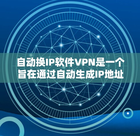 自动换IP软件VPN是一个旨在通过自动生成IP地址并使用VPN技术连接目标服务器的工具。以下是对该技术的详细分析