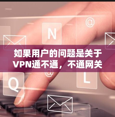 如果用户的问题是关于VPN通不通，不通网关的问题，可能需要从以下几个方面进行检查