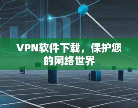 VPN软件下载，保护您的网络世界