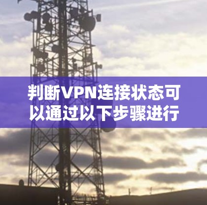 判断VPN连接状态可以通过以下步骤进行