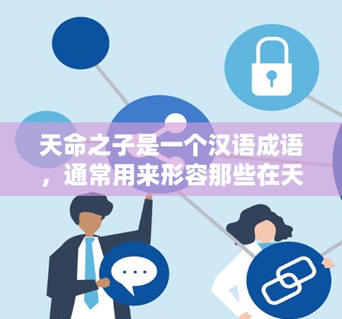 天命之子是一个汉语成语，通常用来形容那些在天命中受命的人，通常指那些在历史或文学作品中的人物。用户的问题天命之子要VPN吗可能是指这类人物是否适合使用VPN服务