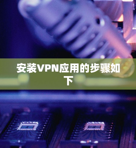 安装VPN应用的步骤如下