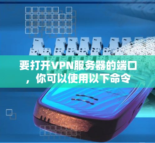 要打开VPN服务器的端口，你可以使用以下命令