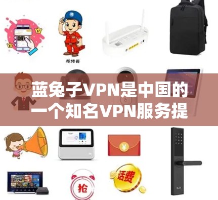 蓝兔子VPN是中国的一个知名VPN服务提供商，提供多种VPN服务，包括VPN、移音轮、语音通话等。以下是关于蓝兔子VPN的详细介绍