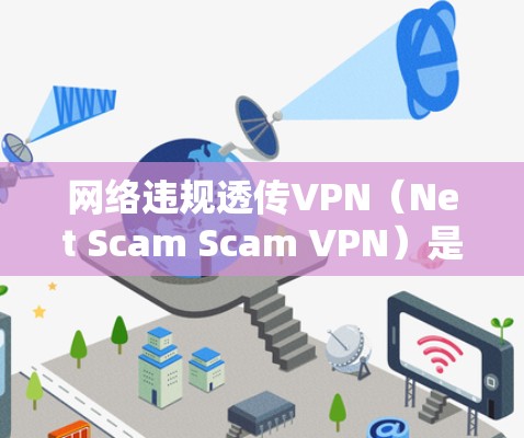 网络违规透传VPN（Net Scam Scam VPN）是指通过非法VPN连接到不合法网络，利用这些网络资源进行恶意攻击或破解。以下是关于这种情况的详细分析和预防措施