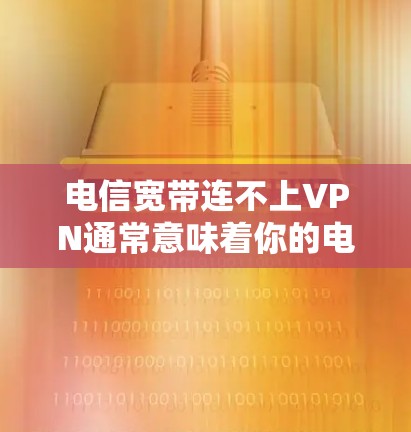电信宽带连不上VPN通常意味着你的电信宽带连接不上VPN服务,导致无法访问VPN平台或应用程序。这种情况可能由多种原因引起,包括 电信宽带连不上VPN通常意味着你的电信宽带连接不上VPN服务,导致无法访问VPN平台或应用程序。这种情况可能由多种原因引起,包括