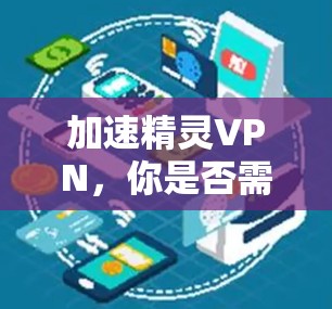 加速精灵VPN，你是否需要加速？答案就在这里！