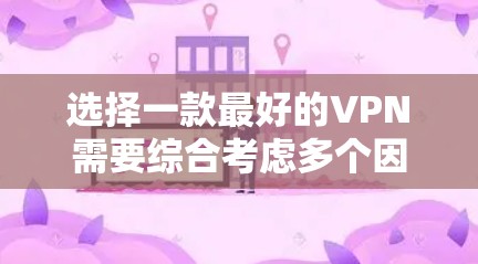 选择一款最好的VPN需要综合考虑多个因素,以下是一些关键点,帮助你做出明智的选择 选择一款最好的VPN需要综合考虑多个因素,以下是一些关键点,帮助你做出明智的选择