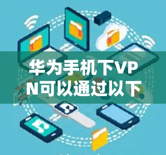 华为手机下VPN可以通过以下步骤实现