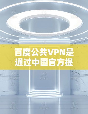 百度公共VPN是通过中国官方提供的VPN服务来实现的,主要是为了满足用户在方便快捷的情况下进行在线浏览、下载和使用各种内容的需求。以下是一些关于如何使用百度公共VPN的步骤和注意事项 百度公共VPN是通过中国官方提供的VPN服务来实现的,主要是为了满足用户在方便快捷的情况下进行在线浏览、下载和使用各种内容的需求。以下是一些关于如何使用百度公共VPN的步骤和注意事项