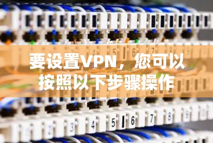 要设置VPN，您可以按照以下步骤操作