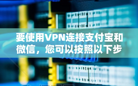 要使用VPN连接支付宝和微信,您可以按照以下步骤操作 要使用VPN连接支付宝和微信,您可以按照以下步骤操作
