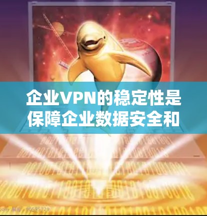 企业VPN的稳定性是保障企业数据安全和业务连续性的重要要素。以下是对企业VPN稳定性的详细分析