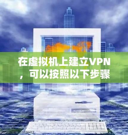 在虚拟机上建立VPN，可以按照以下步骤进行