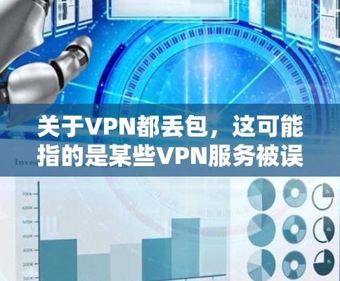 关于VPN都丢包,这可能指的是某些VPN服务被误认为被删除或被恶意删除,导致用户无法正常访问网络资源。为了确保网络的安全和稳定,建议您遵循以下步骤 关于VPN都丢包,这可能指的是某些VPN服务被误认为被删除或被恶意删除,导致用户无法正常访问网络资源。为了确保网络的安全和稳定,建议您遵循以下步骤