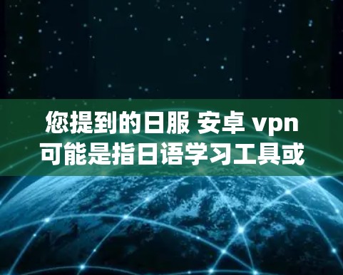 您提到的日服 安卓 vpn可能是指日语学习工具或应用,以及一款名为卓 VPN的VPN服务。以下是一些可能的解释和建议 您提到的日服 安卓 vpn可能是指日语学习工具或应用,以及一款名为卓 VPN的VPN服务。以下是一些可能的解释和建议