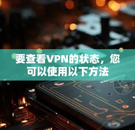 要查看VPN的状态，您可以使用以下方法