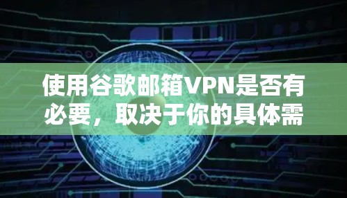 使用谷歌邮箱VPN是否有必要,取决于你的具体需求和安全考虑。以下是详细的建议 使用谷歌邮箱VPN是否有必要,取决于你的具体需求和安全考虑。以下是详细的建议