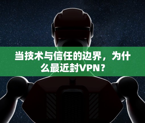 当技术与信任的边界，为什么最近封VPN？