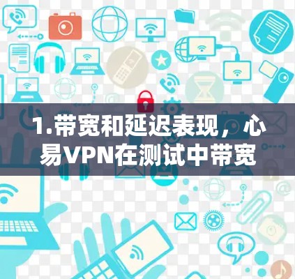 1.带宽和延迟表现,心易VPN在测试中带宽使用率约75%延迟在1ms以下,表现良好,适合带宽和延迟要求较高的用户 1.带宽和延迟表现,心易VPN在测试中带宽使用率约75%延迟在1ms以下,表现良好,适合带宽和延迟要求较高的用户