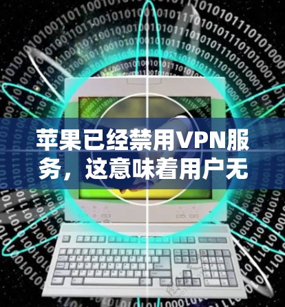 苹果已经禁用VPN服务，这意味着用户无法使用VPN来连接到其他网络，访问一些看起来是正常网站的资源。以下是针对这种情况的逐步解决方案
