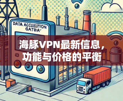 海豚VPN最新信息,功能与价格的平衡 海豚VPN最新信息,功能与价格的平衡