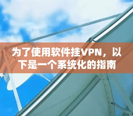 为了使用软件挂VPN，以下是一个系统化的指南，帮助您选择适合的软件并顺利实施操作
