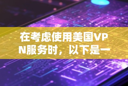 在考虑使用美国VPN服务时,以下是一些关键点和建议 在考虑使用美国VPN服务时,以下是一些关键点和建议
