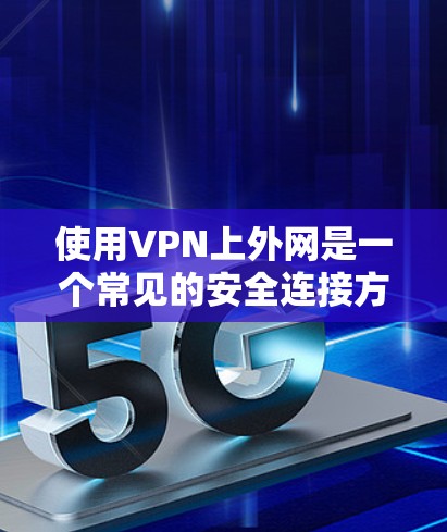 使用VPN上外网是一个常见的安全连接方式，以下是详细的步骤和注意事项