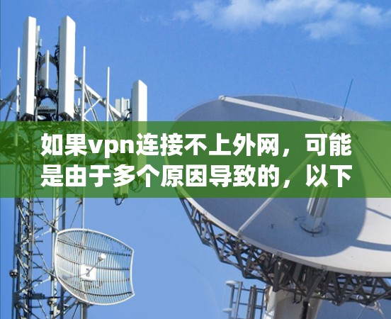 如果vpn连接不上外网,可能是由于多个原因导致的,以下是一些常见问题及解决方案 如果vpn连接不上外网,可能是由于多个原因导致的,以下是一些常见问题及解决方案
